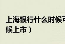 上海银行什么时候可以复工（上海银行什么时候上市）