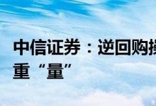 中信证券：逆回购操作进入新常态重“价”不重“量”