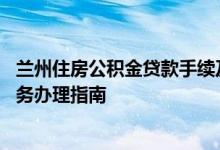 兰州住房公积金贷款手续及流程 兰州住房公积金组合贷款业务办理指南 