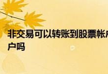 非交易可以转账到股票帐户吗 非交易时间可以转账到股票账户吗