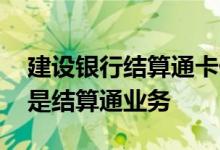 建设银行结算通卡什么意思 建设银行：什么是结算通业务