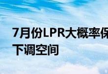 7月份LPR大概率保持不变专家认为后期仍有下调空间