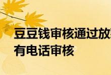 豆豆钱审核通过放款处理中 豆豆钱为什么没有电话审核