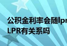 公积金利率会随lpr下降吗 公积金贷款利率和LPR有关系吗