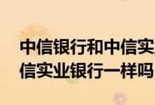 中信银行和中信实业银行区别 中信银行和中信实业银行一样吗