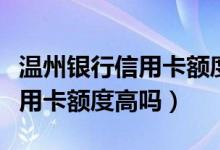 温州银行信用卡额度突然没有了（温州银行信用卡额度高吗）