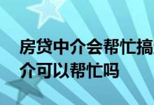 房贷中介会帮忙搞定银行吗 房贷办不下来中介可以帮忙吗
