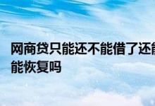 网商贷只能还不能借了还能恢复吗 网商贷只能还不能借了还能恢复吗