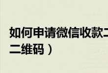 如何申请微信收款二维码（如何申请微信收款二维码）