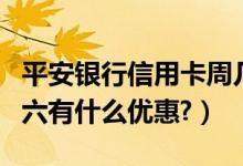 平安银行信用卡周几半价（平安银行信用卡周六有什么优惠?）