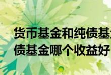 货币基金和纯债基金哪个可靠 货币基金和纯债基金哪个收益好