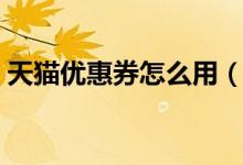 天猫优惠券怎么用（天猫优惠券的领取方法）