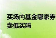 买场内基金哪家券商佣金低 场内基金可以高卖低买吗
