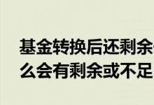 基金转换后还剩余一些原基金 转换基金为什么会有剩余或不足