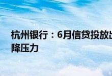杭州银行：6月信贷投放出现部分积极信号息差存在一定下降压力