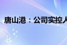 唐山港：公司实控人拟变更为河北省国资委
