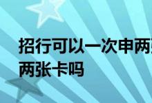 招行可以一次申两张卡么 招行可以同时申请两张卡吗