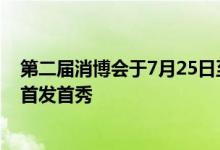 第二届消博会于7月25日至30日举行预计600多个全球新品首发首秀