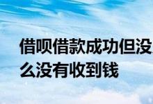 借呗借款成功但没见到钱 借呗借款成功为什么没有收到钱