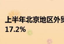 上半年北京地区外贸“成绩单”出炉同比增长17.2%