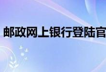 邮政网上银行登陆官网（邮政网上银行开通）
