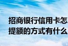 招商银行信用卡怎么能提额 招商银行信用卡提额的方式有什么