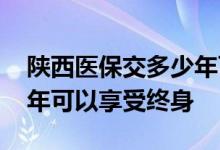 陕西医保交多少年可终身享受 医保要交多少年可以享受终身