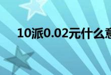 10派0.02元什么意思 10派0 2什么意思