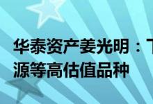 华泰资产姜光明：下半年可在上涨中兑现新能源等高估值品种