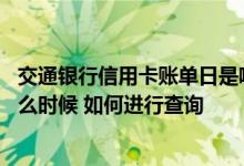 交通银行信用卡账单日是哪几天 交通银行信用卡账单日是什么时候 如何进行查询