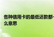 各种信用卡的最低还款都一样吗 请教一下信用卡最低还款什么意思