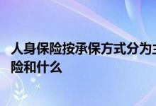 人身保险按承保方式分为主险 人身保险按照承保方式分为主险和什么
