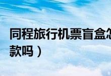 同程旅行机票盲盒怎么买（不满意可以申请退款吗）