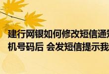 建行网银如何修改短信通知手机号 建设银行：我修改了主手机号码后 会发短信提示我吗