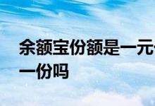 余额宝份额是一元一份吗 余额宝份额是一元一份吗