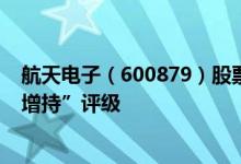 航天电子（600879）股票市值169.41亿为何得到机构的“增持”评级