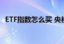 ETF指数怎么买 央视50指数etf基金怎么买