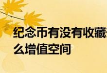 纪念币有没有收藏升值空间 收藏纪念币有什么增值空间