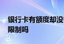 银行卡有额度却没有钱怎么办 银行卡有额度限制吗