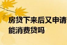 房贷下来后又申请了消费贷 房贷后三个月不能消费贷吗