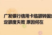 广发银行信用卡临额转固定额度 申请提高广发银行信用卡固定额度失败 原因何在