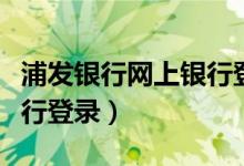 浦发银行网上银行登录入口（浦发银行网上银行登录）
