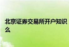 北京证券交易所开户知识 北京证券交易所个人开户条件是什么 