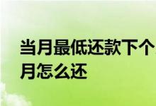 当月最低还款下个月怎样还 最低还款第二个月怎么还