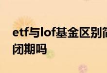 etf与lof基金区别简单易懂 首发etf基金有封闭期吗