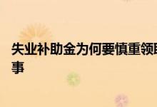 失业补助金为何要慎重领取 失业补助金审核不通过是怎么回事 