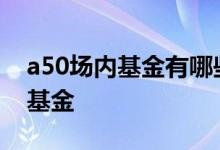 a50场内基金有哪些 a50etf是场内还是场外基金