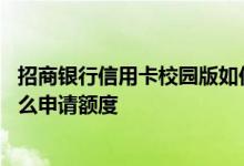 招商银行信用卡校园版如何有额度 招商银行校园版信用卡怎么申请额度