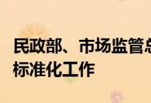 民政部、市场监管总局：全面推进新时代民政标准化工作