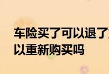 车险买了可以退了重新买吗 车险退费后还可以重新购买吗